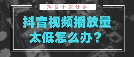 抖音播放量低是怎么回事?抖音播放量低的原因及解决方法