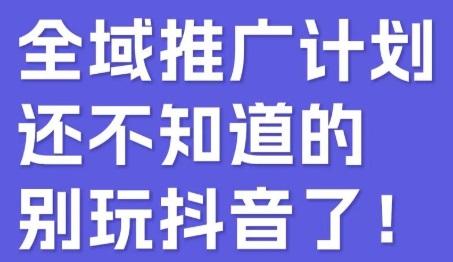 抖音全域推广怎么操作?抖音千川全域推广详细流程