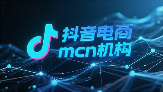 抖音MCN公司全解析：从入门到实战合作