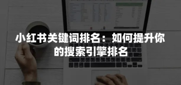 小红书搜索关键字排名怎么做到前10？不要输在了搜索排名上