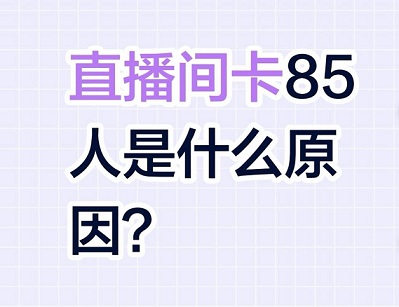 抖音5月17直播间显示人数卡85人的原因和解决方法
