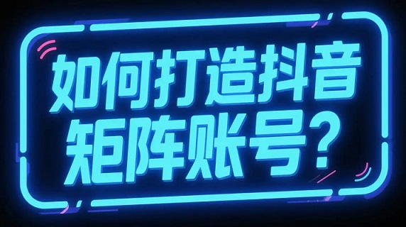 不要盲目做矩阵号!商家做抖音矩阵的正确打开方式