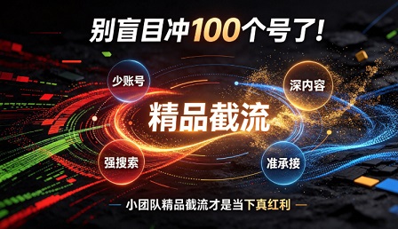 别盲目冲100个号了！小团队“精品截流”才是当下的真红利